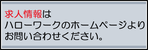 求人情報はハローワークのホームページよりお問い合わせください。
